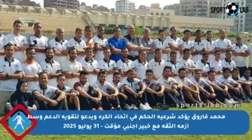 محمد فاروق يؤكد شرعية الحكم في اتحاد الكرة ويدعو لتقوية الدعم وسط أزمة الثقة مع خبير أجنبي مؤقت – 31 يوليو 2025